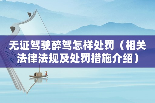 無(wú)證駕駛醉駕怎樣處罰（相關(guān)法律法規(guī)及處罰措施介紹）