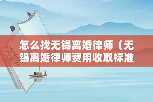 怎么找無錫離婚律師（無錫離婚律師費(fèi)用收取標(biāo)準(zhǔn)）