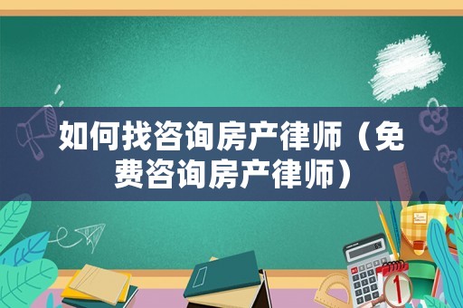 如何找咨詢房產(chǎn)律師（免費咨詢房產(chǎn)律師）