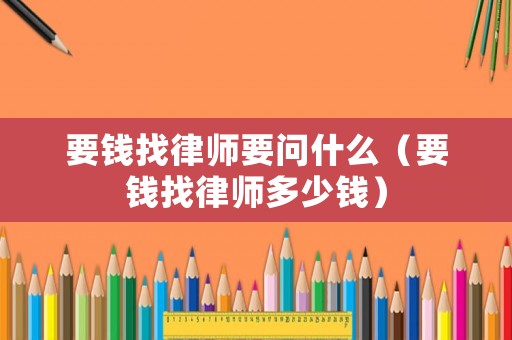 要錢找律師要問什么（要錢找律師多少錢）
