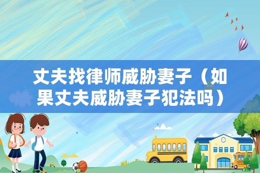 丈夫找律師威脅妻子（如果丈夫威脅妻子犯法嗎）