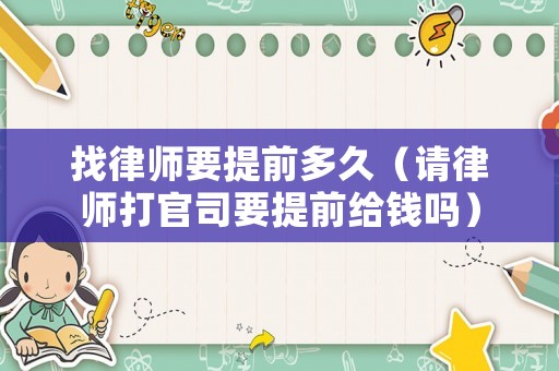 找律師要提前多久（請(qǐng)律師打官司要提前給錢(qián)嗎）