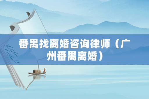 番禺找離婚咨詢律師（廣州番禺離婚）