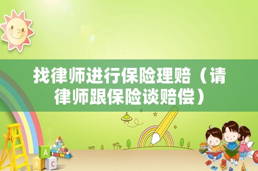 找律師進(jìn)行保險(xiǎn)理賠（請(qǐng)律師跟保險(xiǎn)談賠償）