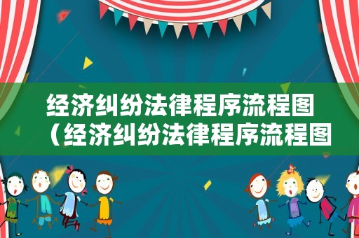 經(jīng)濟(jì)糾紛法律程序流程圖（經(jīng)濟(jì)糾紛法律程序流程圖片）