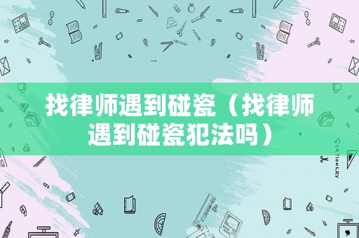 找律師遇到碰瓷（找律師遇到碰瓷犯法嗎）