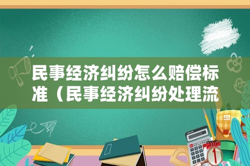 民事經(jīng)濟糾紛怎么賠償標(biāo)準(zhǔn)（民事經(jīng)濟糾紛處理流程）