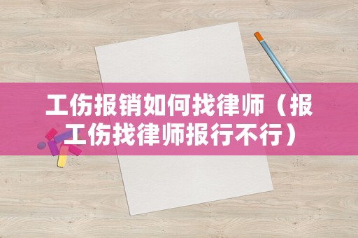 工傷報銷如何找律師（報工傷找律師報行不行）
