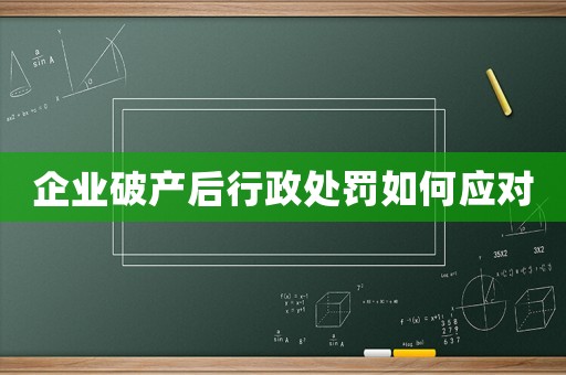 企業(yè)破產(chǎn)后行政處罰如何應(yīng)對(duì)