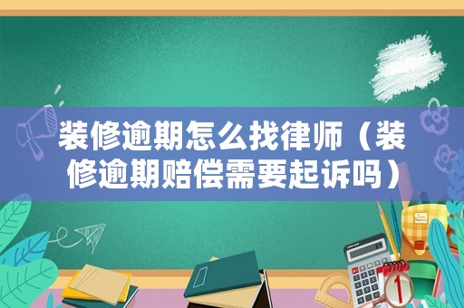 裝修逾期怎么找律師（裝修逾期賠償需要起訴嗎）
