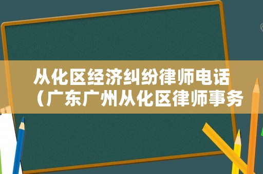從化區(qū)經(jīng)濟糾紛律師電話（廣東廣州從化區(qū)律師事務(wù)所）
