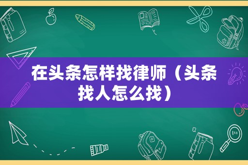 在頭條怎樣找律師（頭條找人怎么找）