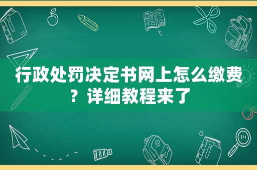 行政處罰決定書網(wǎng)上怎么繳費？詳細教程來了