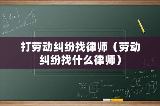 打勞動(dòng)糾紛找律師（勞動(dòng)糾紛找什么律師）