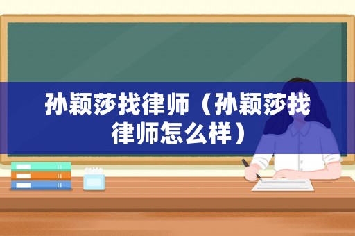 孫穎莎找律師（孫穎莎找律師怎么樣）