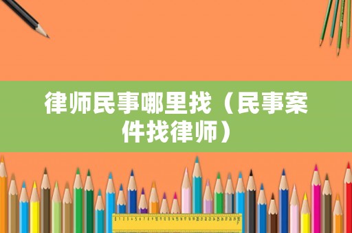 律師民事哪里找（民事案件找律師）
