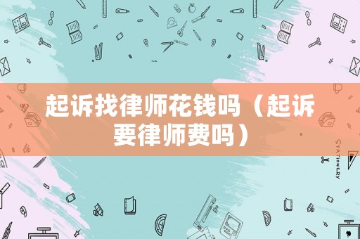 起訴找律師花錢嗎（起訴要律師費嗎）