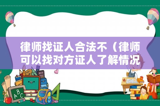 律師找證人合法不（律師可以找對方證人了解情況嗎）