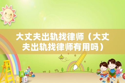 大丈夫出軌找律師（大丈夫出軌找律師有用嗎）