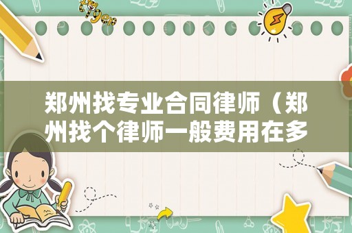 鄭州找專業(yè)合同律師（鄭州找個律師一般費(fèi)用在多少錢）