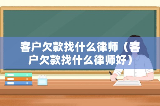 客戶欠款找什么律師（客戶欠款找什么律師好）