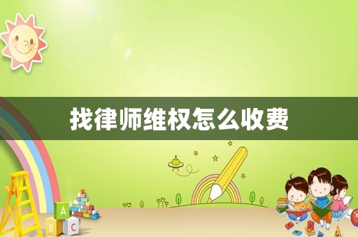 找律師維權(quán)怎么收費