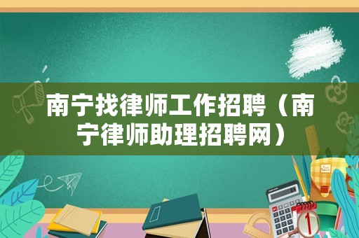 南寧找律師工作招聘（南寧律師助理招聘網(wǎng)）