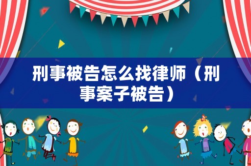 刑事被告怎么找律師（刑事案子被告）