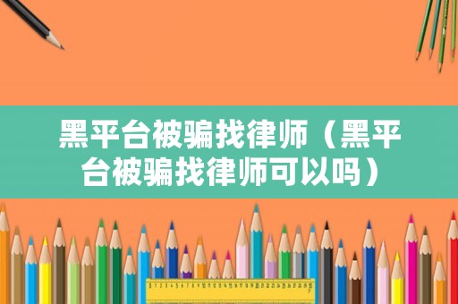 黑平臺被騙找律師（黑平臺被騙找律師可以嗎）