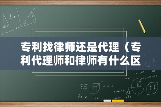 專利找律師還是代理（專利代理師和律師有什么區(qū)別）