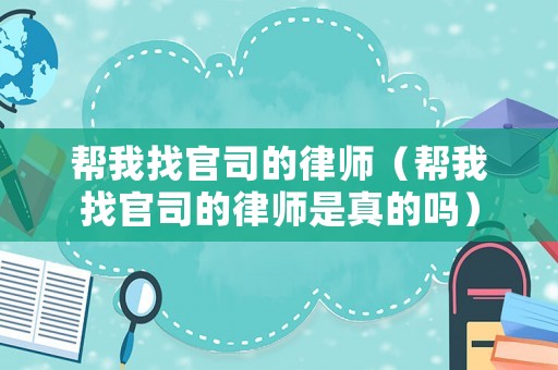 幫我找官司的律師（幫我找官司的律師是真的嗎）