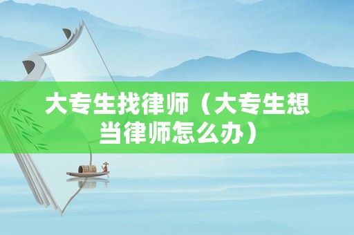 大專生找律師（大專生想當(dāng)律師怎么辦）