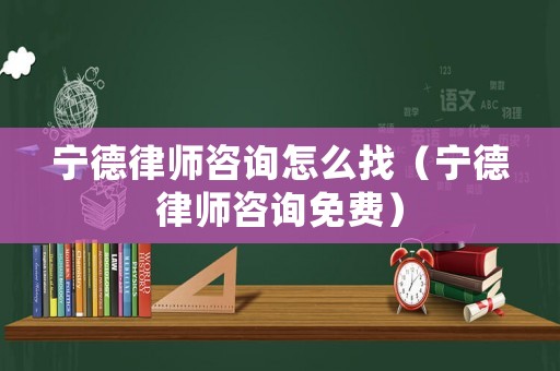 寧德律師咨詢怎么找（寧德律師咨詢免費）