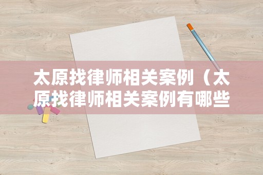 太原找律師相關(guān)案例（太原找律師相關(guān)案例有哪些）