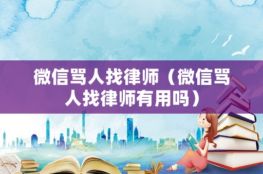 微信罵人找律師（微信罵人找律師有用嗎）