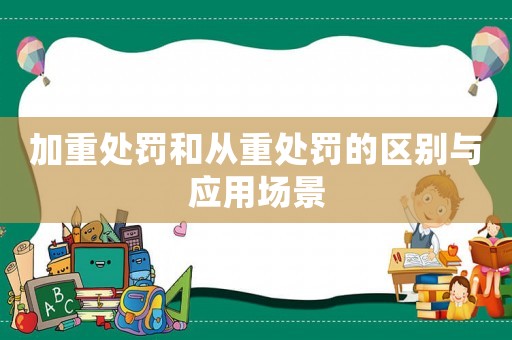 加重處罰和從重處罰的區(qū)別與應(yīng)用場景
