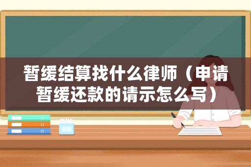 暫緩結(jié)算找什么律師（申請暫緩還款的請示怎么寫）