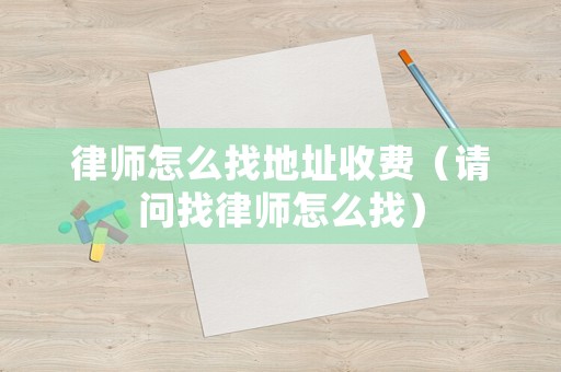 律師怎么找地址收費(fèi)（請(qǐng)問(wèn)找律師怎么找）