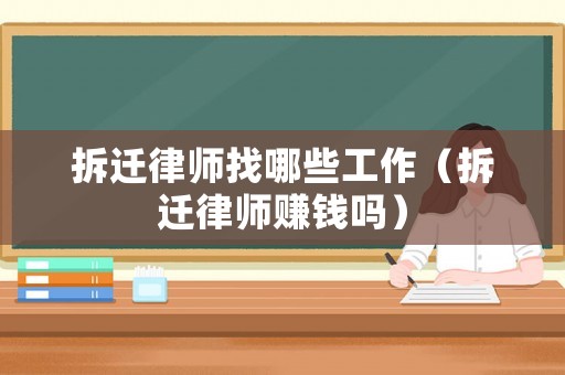 拆遷律師找哪些工作（拆遷律師賺錢(qián)嗎）
