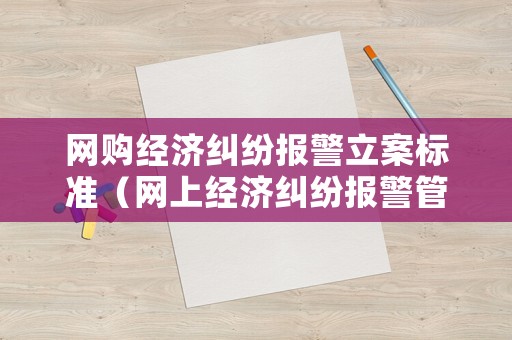 網(wǎng)購經(jīng)濟糾紛報警立案標準（網(wǎng)上經(jīng)濟糾紛報警管用嗎）