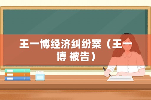 王一博經(jīng)濟(jì)糾紛案（王一博 被告）