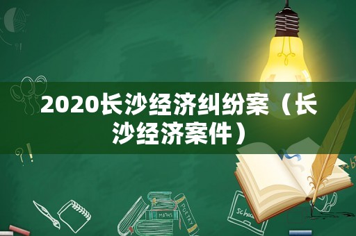 2020長沙經濟糾紛案（長沙經濟案件）
