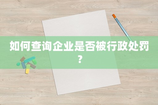 如何查詢企業(yè)是否被行政處罰？