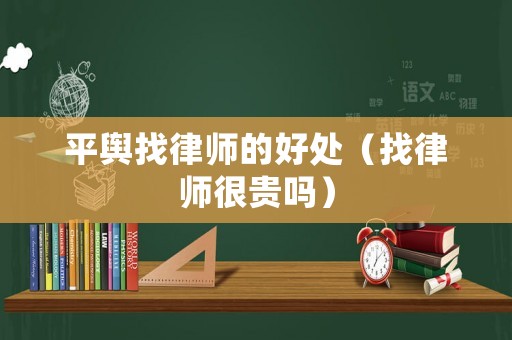 平輿找律師的好處（找律師很貴嗎）