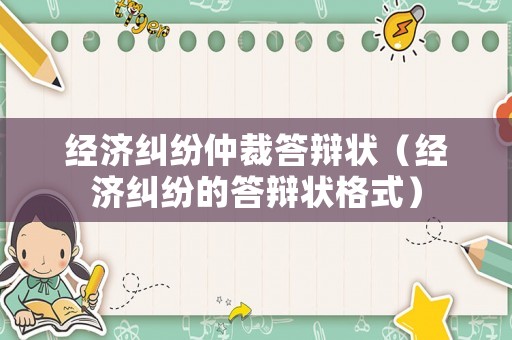 經(jīng)濟(jì)糾紛仲裁答辯狀（經(jīng)濟(jì)糾紛的答辯狀格式）
