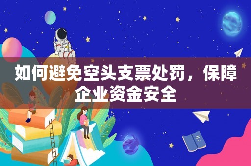 如何避免空頭支票處罰，保障企業(yè)資金安全