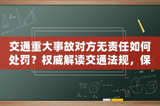 交通重大事故對(duì)方無(wú)責(zé)任如何處罰？權(quán)威解讀交通法規(guī)，保護(hù)你的權(quán)益