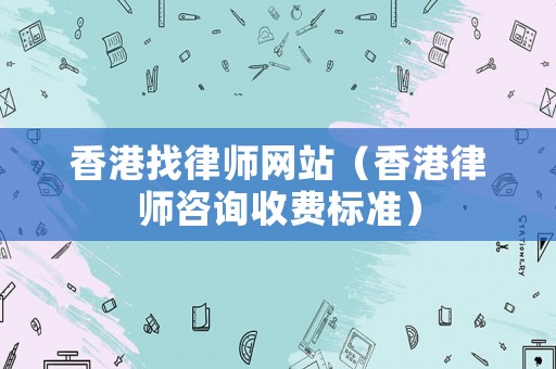 香港找律師網(wǎng)站（香港律師咨詢收費(fèi)標(biāo)準(zhǔn)）