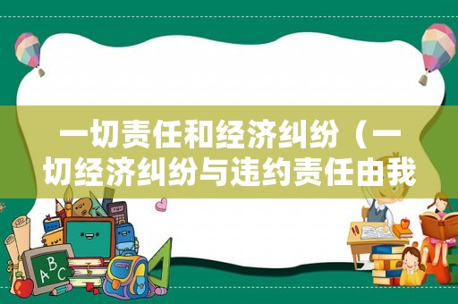 一切責(zé)任和經(jīng)濟(jì)糾紛（一切經(jīng)濟(jì)糾紛與違約責(zé)任由我個(gè)人承擔(dān)）