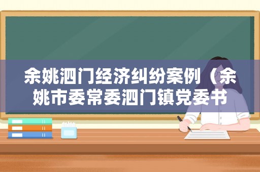 余姚泗門經(jīng)濟糾紛案例（余姚市委常委泗門鎮(zhèn)黨委書記）